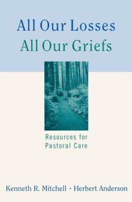 All Our Losses, All Our Griefs: Resources for Pastoral Care Herbert Anderson