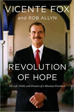 Revolution of Hope: The Life, Faith, and Dreams of a Mexican President Vicente Fox and Rob Allyn