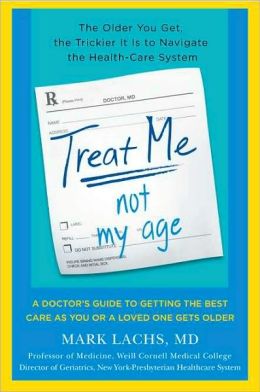 Treat Me, Not My Age: A Doctor's Guide to Getting the Best Care as You or Your Loved One Gets Older