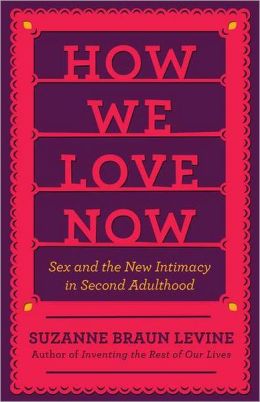 How We Love Now: Sex and the New Intimacy in Second Adulthood Suzanne Levine