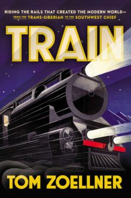 Train: Riding the Rails That Created the Modern World--from the Trans-Siberian to the Southwest Chief