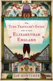 Book Cover Image. Title: The Time Traveler's Guide to Elizabethan England, Author: Ian Mortimer