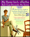 My Name Isnt Martha But I Can Decorate My Home: The Real Persons Guide to Creating a Beautiful Home Easily and Affordably