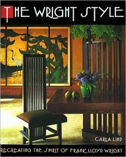Wright Style: Re-Creating the Spirit of Frank Lloyd Wright Carla Lind
