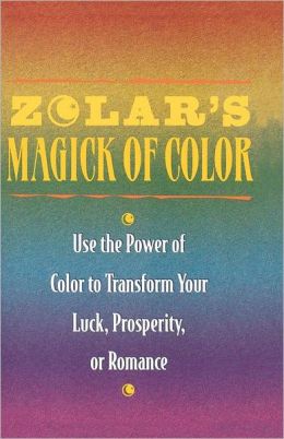 Zolar's Magick of Color: Use the Power of Color to Transform Your Luck, Prosperity, or Romance Zolar