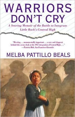 Warriors Don't Cry: A Searing Memoir of the Battle to Integrate Little Rock's Central High Melba Pattillo Beals
