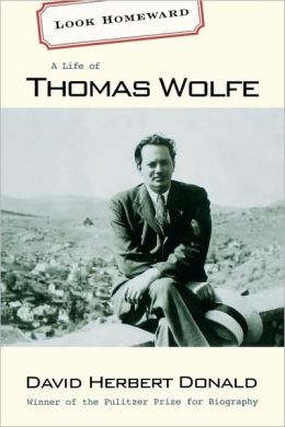 Look Homeward: A Life of Thomas Wolfe David Herbert Donald