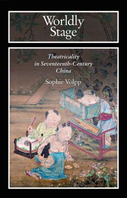 Worldly Stage: Theatricality in Seventeenth-Century China