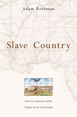 Slave Country: American Expansion and the Origins of the Deep South Adam Rothman
