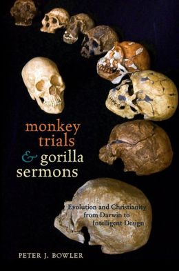 Monkey Trials and Gorilla Sermons: Evolution and Christianity from Darwin to Intelligent Design Peter J. Bowler