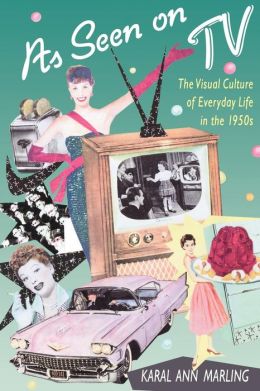 As Seen on TV: The Visual Culture of Everyday Life in the 1950s Karal Ann Marling