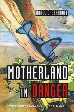 Motherland in Danger: Soviet Propaganda during World War II Karel C. Berkhoff