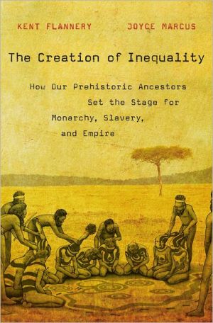 The Creation of Inequality: How Our Prehistoric Ancestors Set the Stage for Monarchy, Slavery, and Empire