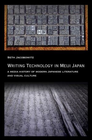 Writing Technology in Meiji Japan: A Media History of Modern Japanese Literature and Visual Culture