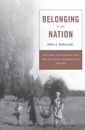 Belonging to the Nation: Inclusion and Exclusion in the Polish-German Borderlands, 1939-1951