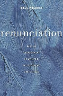 Renunciation: Acts of Abandonment by Writers, Philosophers, and Artists