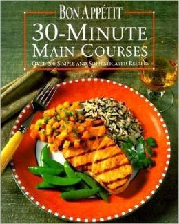 Bon Appetit 30-Minute Main Courses: Over 200 Simple and Sophisticated Recipes Bon Appetit Editors