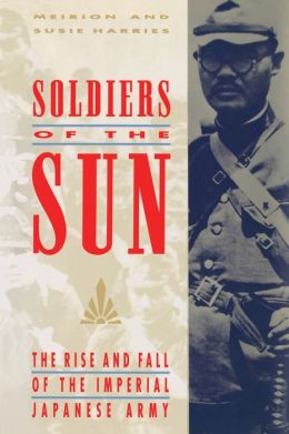 Soldiers of the Sun: The Rise and Fall of the Imperial Japanese Army Meirion Harries