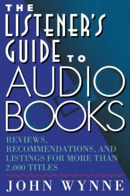 Listener's Guide to Audio Books: Reviews, Recommendations, and Listings for More than 2,000 Titles John Wynne
