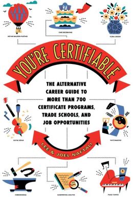 You're Certifiable: The Alternative Career Guide to More Than 700 Certificate Programs, Trade Schools, and Job Opportunities Lee Naftali and Joel Naftali