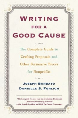 Writing for a Good Cause: The Complete Guide to Crafting Proposals and Other Persuasive Pieces for Nonprofits Joseph Barbato and Danielle Furlich