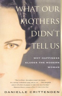 WHAT OUR MOTHERS DIDN'T TELL US: Why Happiness Eludes the Modern Woman Danielle Crittenden