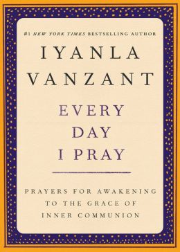Every Day I Pray : Prayers for Awakening to the Grace of Inner Communion Iyanla Vanzant