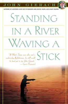 Standing in a River Waving a Stick John Gierach