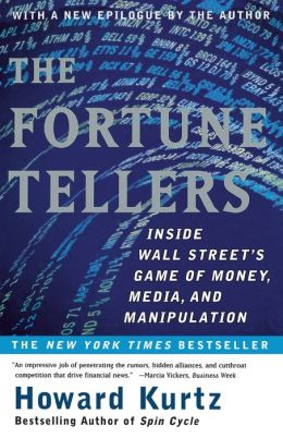 The Fortune Tellers: Inside Wall Street's Game of Money, Media and Manipulation Howard Kurtz