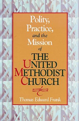 Polity, Practice, and the Mission of the United Methodist Church