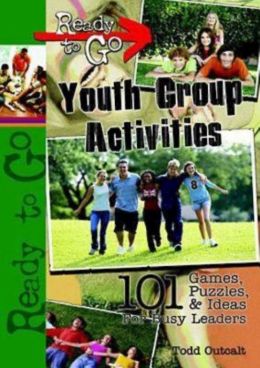 Ready-to-Go Youth Group Activities: 101 Games, Puzzles, Quizzes, and Ideas for Busy Leaders Todd Outcalt
