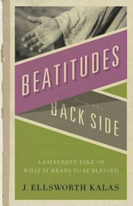 The Beatitudes from the Back Side J. Ellsworth Kalas and John D Schroeder