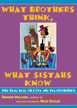 What Brothers Think, What Sistahs Know: The Real Deal on Love and Relationships Denene Millner and Nick Chiles