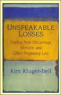 Unspeakable Losses: Healing From Miscarriage, Abortion, And Other Pregnancy Loss Kim Kluger-Bell