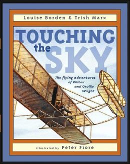 Touching the Sky: The Flying Adventures of Wilbur and Orville Wright Louise Borden, Trish Marx and Peter M. Fiore