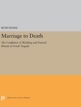 Marriage to Death: The Conflation of Wedding and Funeral Rituals in Greek Tragedy