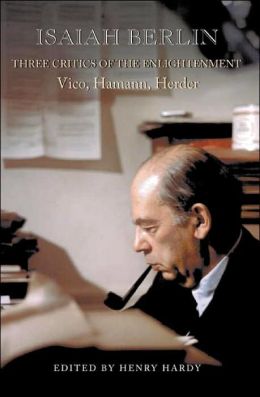 Three Critics of the Enlightenment: Vico, Hamann, Herder Isaiah Berlin and Henry Hardy