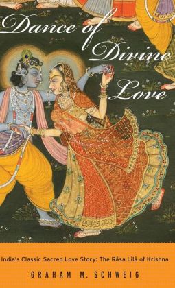 Dance of Divine Love: India's Classic Sacred Love Story: The Rasa Lila of Krishna Graham M. Schweig