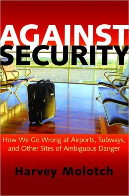 Against Security: How We Go Wrong at Airports, Subways, and Other Sites of Ambiguous Danger Harvey Molotch