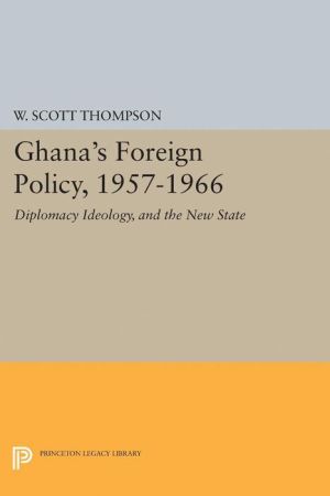 Ghana's Foreign Policy, 1957-1966: Diplomacy Ideology, and the New State
