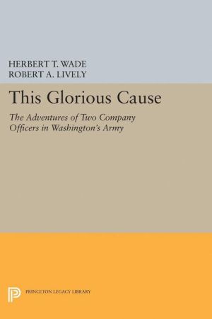 This Glorious Cause: The Adventures of Two Company Officers in Washington's Army
