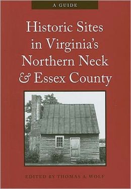 Historic Sites in Virginia's Northern Neck and Essex County: A Guide Thomas A. Wolf