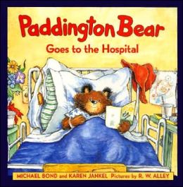 Paddington Bear Goes to the Hospital Michael Bond, Karen Jankel and R. W. Alley