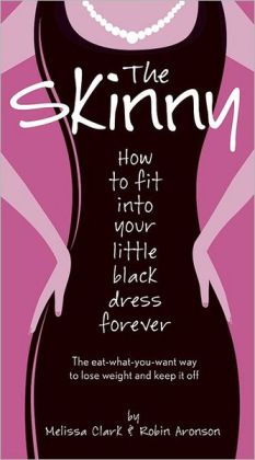 The Skinny: How to Fit into Your Little Black Dress Forever Melissa Clark and Robin Aronson