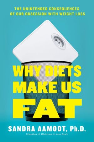 Why Diets Make Us Fat: The Unintended Consequences of Our Obsession With Weight Loss