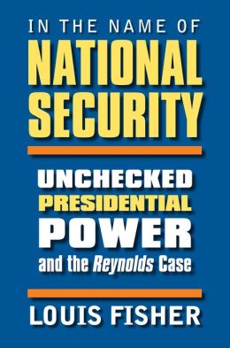 In the Name of National Security: Unchecked Presidential Power and the Reynolds Case