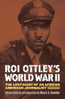Roi Ottley's World War II: The Lost Diary of an African American Journalist Roi Ottley and Mark A. Huddle