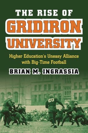 The Rise of Gridiron University: Higher Education's Uneasy Alliance with Big-Time Football
