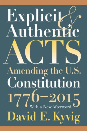 Explicit and Authentic Acts: Amending the U.S. Constitution 1776-2015 With a New Afterword