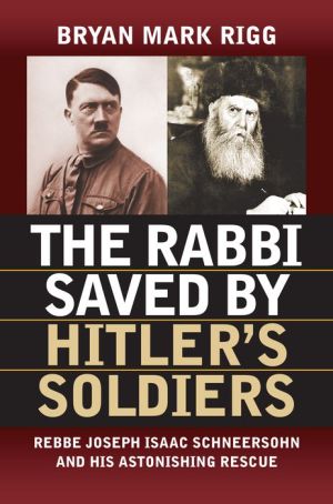 The Rabbi Saved by Hitler's Soldiers: Rebbe Joseph Isaac Schneersohn and His Astonishing Rescue